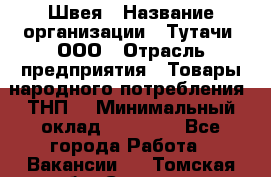 Швея › Название организации ­ Тутачи, ООО › Отрасль предприятия ­ Товары народного потребления (ТНП) › Минимальный оклад ­ 30 000 - Все города Работа » Вакансии   . Томская обл.,Северск г.